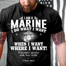 Load image into Gallery viewer, I Am A Marine I Do What I Want When I Want Where I Want! T-Shirt
