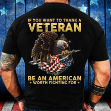Load image into Gallery viewer, If You Want To Thank A Veteran Be An American Worth Fighting For T-Shirt