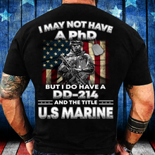 Load image into Gallery viewer, I May Not Have A PhD But I Do Have A DD-214 And The Title U.S. Marine T-Shirt