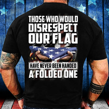 Load image into Gallery viewer, Those Who Would Disrespect Our Flag Have Never Been Handed A Folded One T-Shirt