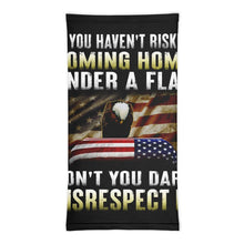 Load image into Gallery viewer, If You Haven't Risked Coming Home Under A Flag Don't You Dare Disrespect It Neck Gaiter