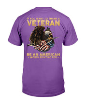 Load image into Gallery viewer, If You Want To Thank A Veteran Be An American Worth Fighting For T-Shirt
