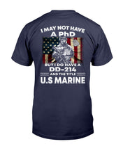Load image into Gallery viewer, I May Not Have A PhD But I Do Have A DD-214 And The Title U.S. Marine T-Shirt