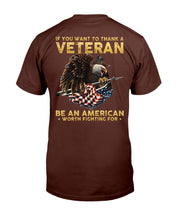 Load image into Gallery viewer, If You Want To Thank A Veteran Be An American Worth Fighting For T-Shirt