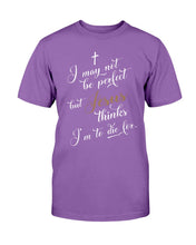 Load image into Gallery viewer, I May Not Be Perfect But Jesus Thinks I'm To Die For T-Shirt