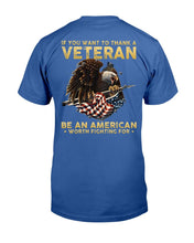 Load image into Gallery viewer, If You Want To Thank A Veteran Be An American Worth Fighting For T-Shirt