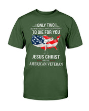 Load image into Gallery viewer, Only Two Defining Forces Have Ever Offered To Die For You Jesus Christ And The American Veteran T-Shirt