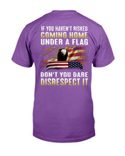 Load image into Gallery viewer, If You Haven't Risked Coming Home Under A Flag Don't You Dare Disrespect It T-Shirt