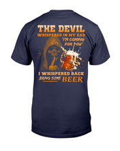 Load image into Gallery viewer, The Devil Whispered In My Ear " I'm Coming For You " I Whispered Back Bring Some Beer T-Shirt