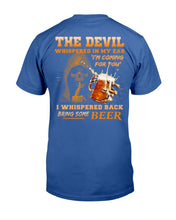 Load image into Gallery viewer, The Devil Whispered In My Ear " I'm Coming For You " I Whispered Back Bring Some Beer T-Shirt