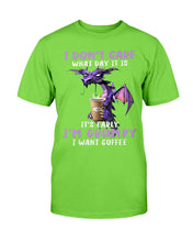 Load image into Gallery viewer, I Don't Care What Day It Is It's Early I'm Grumpy I Want Coffee T-Shirt