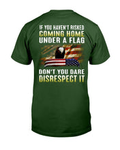 Load image into Gallery viewer, If You Haven't Risked Coming Home Under A Flag Don't You Dare Disrespect It T-Shirt