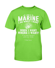 Load image into Gallery viewer, I Am A Marine I Do What I Want When I Want Where I Want! T-Shirt