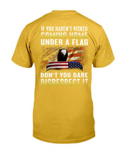 Load image into Gallery viewer, If You Haven't Risked Coming Home Under A Flag Don't You Dare Disrespect It T-Shirt