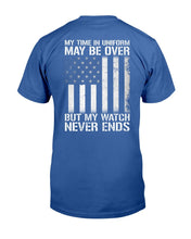 Load image into Gallery viewer, My Time In Uniform May Be Over But My Watch Never Ends T-Shirt