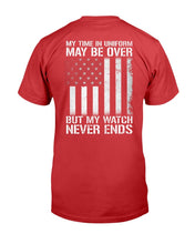 Load image into Gallery viewer, My Time In Uniform May Be Over But My Watch Never Ends T-Shirt