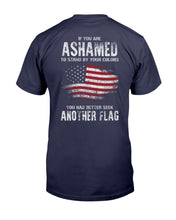 Load image into Gallery viewer, If You Are Ashamed To Stand By Your Colors You Had Better Seek Another Flag T-Shirt