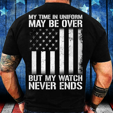 Load image into Gallery viewer, My Time In Uniform May Be Over But My Watch Never Ends T-Shirt
