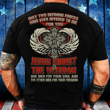 Load image into Gallery viewer, Only Two Defining Forces Have Ever Offered To Die For You Jesus Christ And The Veteran T-Shirt

