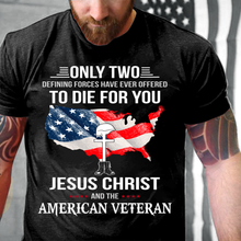 Load image into Gallery viewer, Only Two Defining Forces Have Ever Offered To Die For You Jesus Christ And The American Veteran T-Shirt
