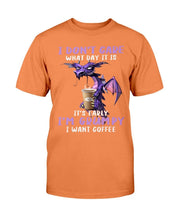 Load image into Gallery viewer, I Don't Care What Day It Is It's Early I'm Grumpy I Want Coffee T-Shirt
