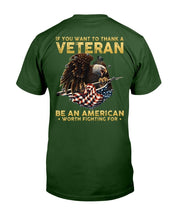 Load image into Gallery viewer, If You Want To Thank A Veteran Be An American Worth Fighting For T-Shirt

