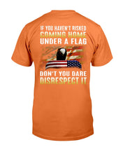 Load image into Gallery viewer, If You Haven't Risked Coming Home Under A Flag Don't You Dare Disrespect It T-Shirt
