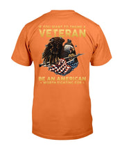 Load image into Gallery viewer, If You Want To Thank A Veteran Be An American Worth Fighting For T-Shirt
