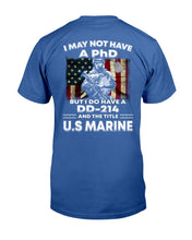 Load image into Gallery viewer, I May Not Have A PhD But I Do Have A DD-214 And The Title U.S. Marine T-Shirt
