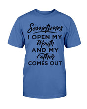 Load image into Gallery viewer, Sometimes I Open My Mouth And My Father Comes Out T-Shirt
