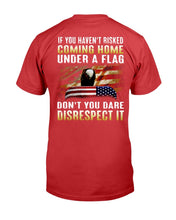 Load image into Gallery viewer, If You Haven't Risked Coming Home Under A Flag Don't You Dare Disrespect It T-Shirt

