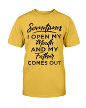 Load image into Gallery viewer, Sometimes I Open My Mouth And My Father Comes Out T-Shirt
