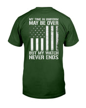 Load image into Gallery viewer, My Time In Uniform May Be Over But My Watch Never Ends T-Shirt

