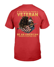 Load image into Gallery viewer, If You Want To Thank A Veteran Be An American Worth Fighting For T-Shirt
