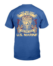 Load image into Gallery viewer, Marines Veteran Shirt I May Not Have A PHD But I Do Have A DD-214 And The Title U.S. Marine T-Shirt
