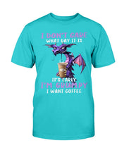 Load image into Gallery viewer, I Don't Care What Day It Is It's Early I'm Grumpy I Want Coffee T-Shirt

