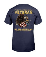 Load image into Gallery viewer, If You Want To Thank A Veteran Be An American Worth Fighting For T-Shirt
