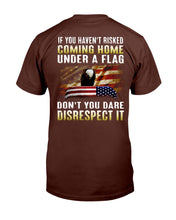Load image into Gallery viewer, If You Haven't Risked Coming Home Under A Flag Don't You Dare Disrespect It T-Shirt
