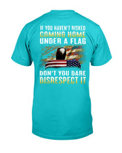 Load image into Gallery viewer, If You Haven't Risked Coming Home Under A Flag Don't You Dare Disrespect It T-Shirt
