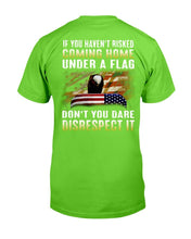 Load image into Gallery viewer, If You Haven't Risked Coming Home Under A Flag Don't You Dare Disrespect It T-Shirt
